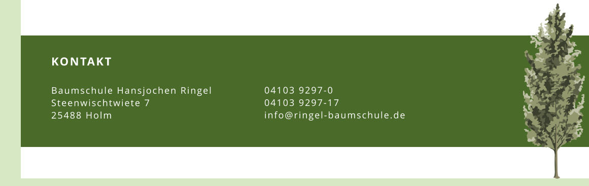 KONTAKT  Baumschule Hansjochen Ringel Steenwischtwiete 7 25488 Holm 04103 9297-0 04103 9297-17 info@ringel-baumschule.de